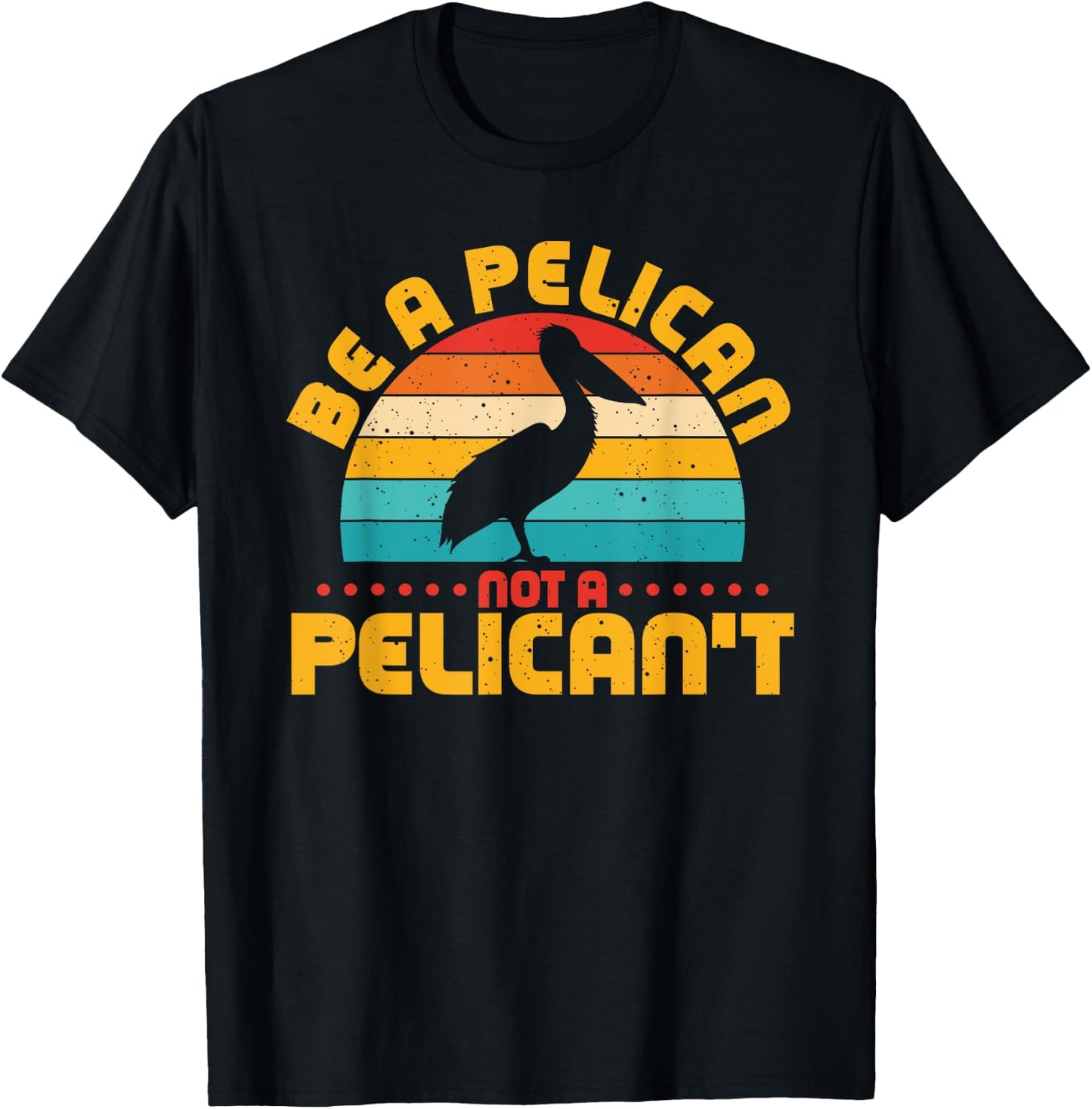 Be A Pelican Not A Pelican't Funny Pelican Lover T-Shirt - T-Shirt | Black