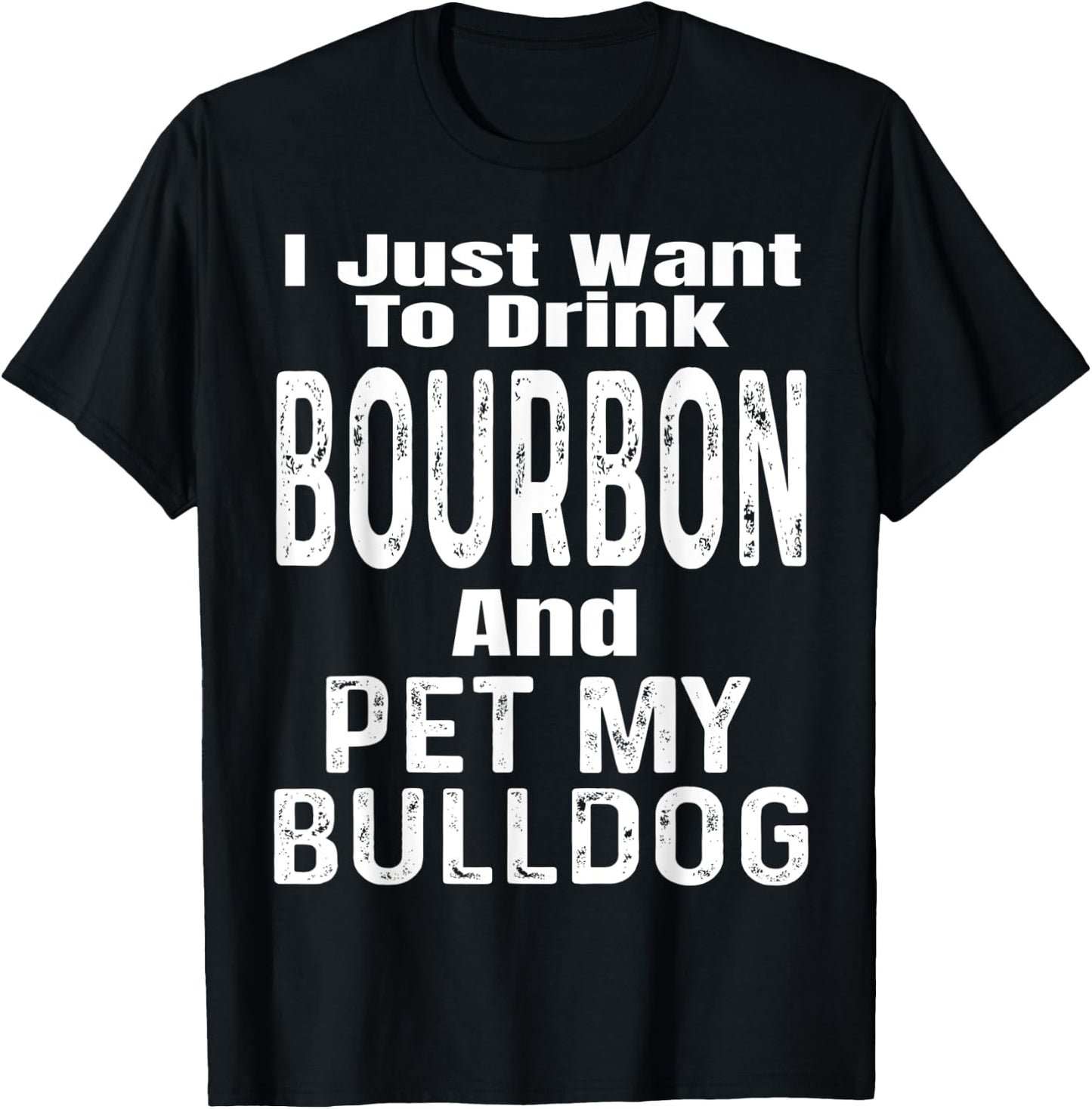 I Just Want To Drink Bourbon And Pet My Bulldog Dog Funny Men Women T-Shirt - T-Shirt | Black