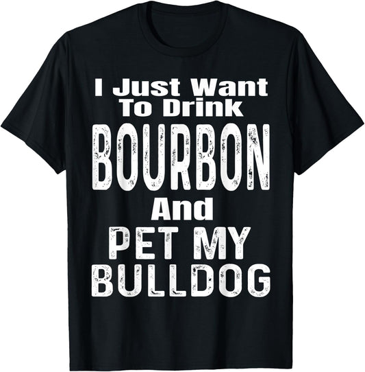 I Just Want To Drink Bourbon And Pet My Bulldog Dog Funny Men Women T-Shirt - T-Shirt | Black