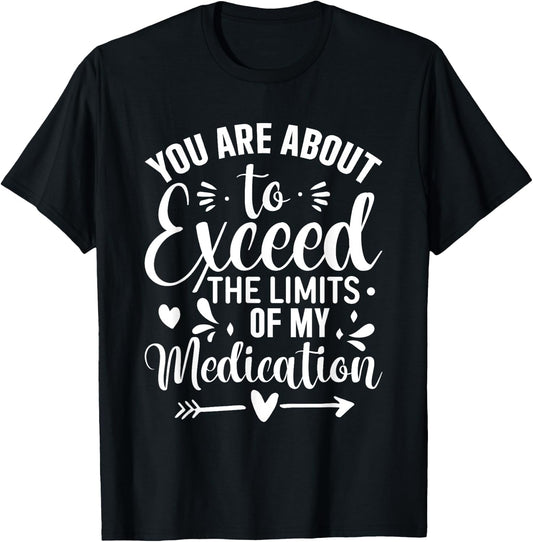 You Are About To Exceed The Limits Of My Medication T-Shirt - T-Shirt | Black
