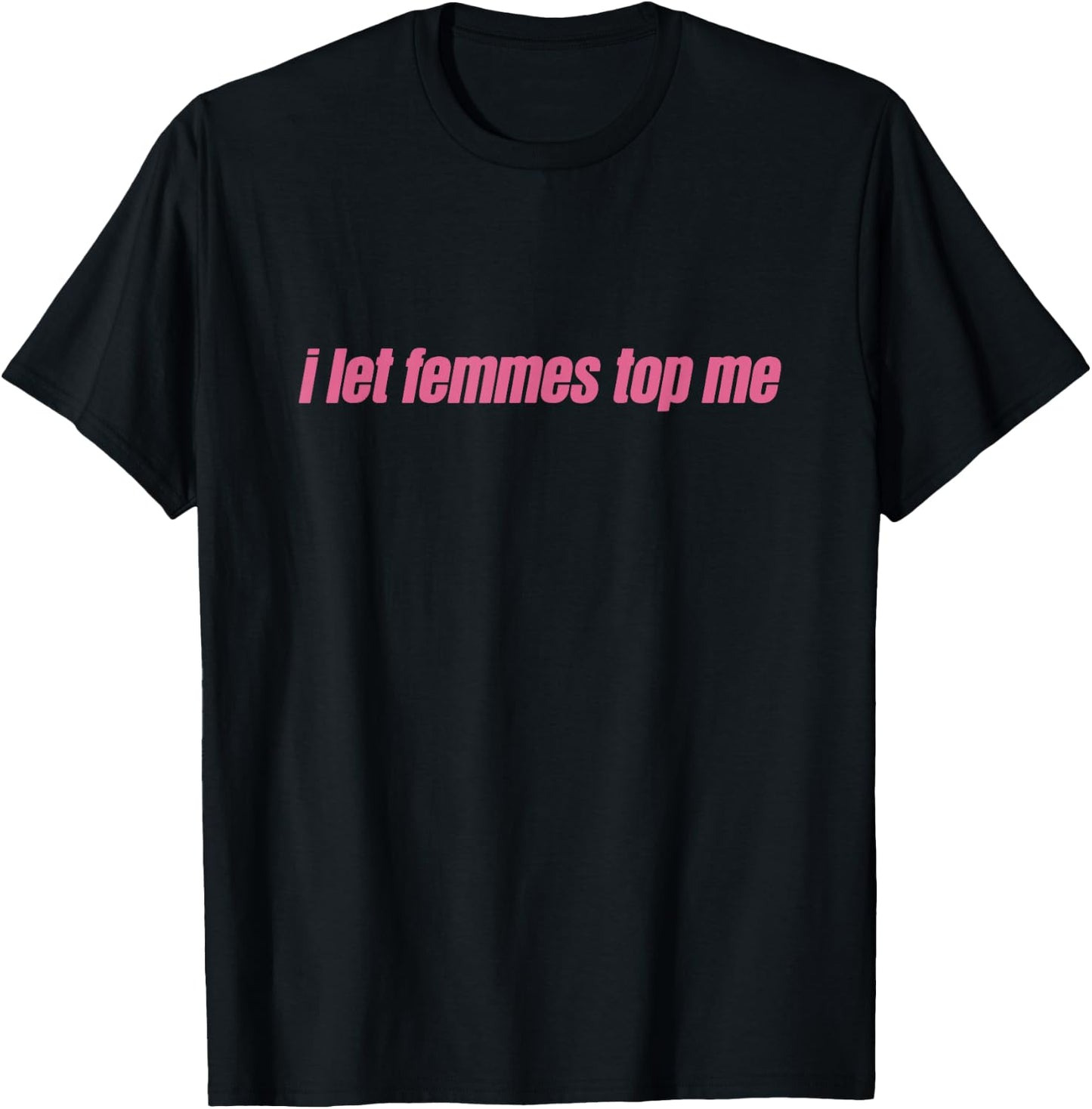 I Let Femmes Top Me Funny Lesbian Bisexual T-Shirt - T-Shirt | Black