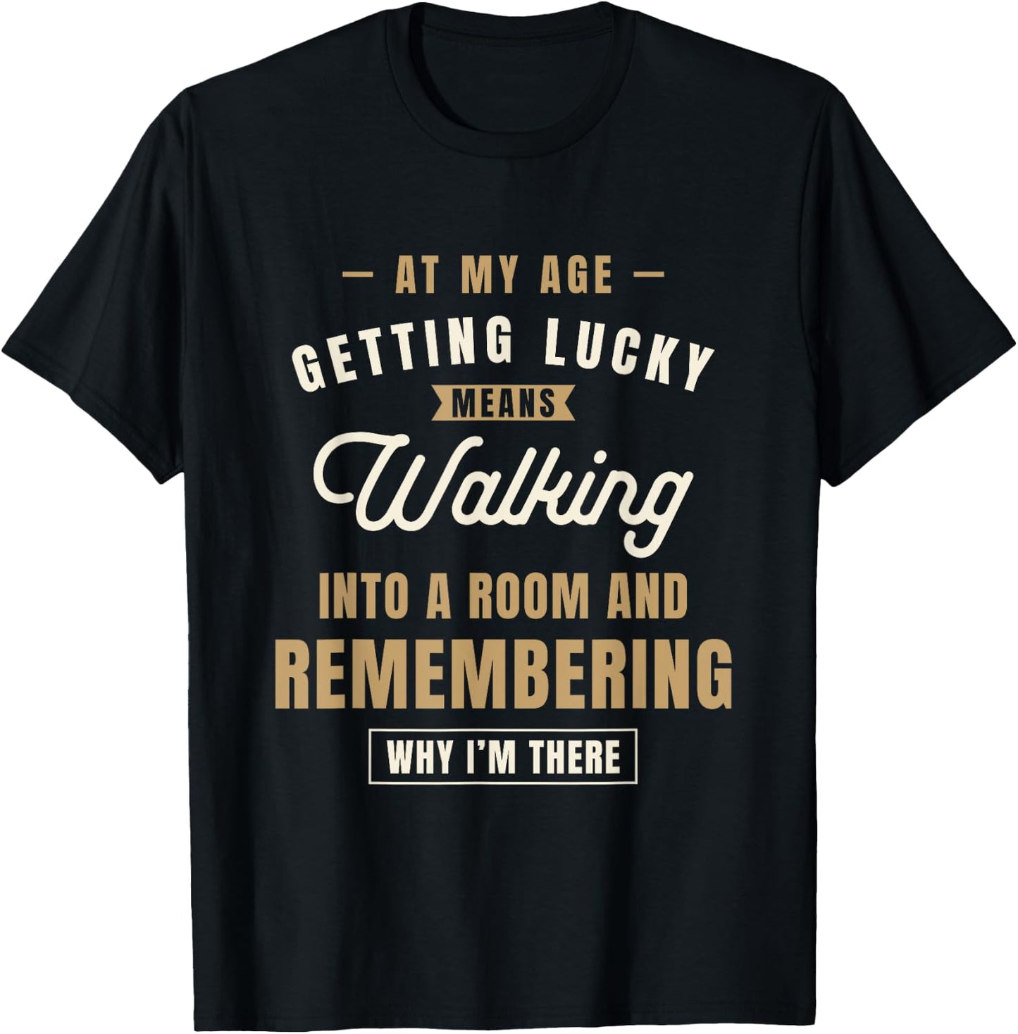 At My Age Getting Lucky Means Walking Into A Room - Funny T-Shirt - T-Shirt | Black