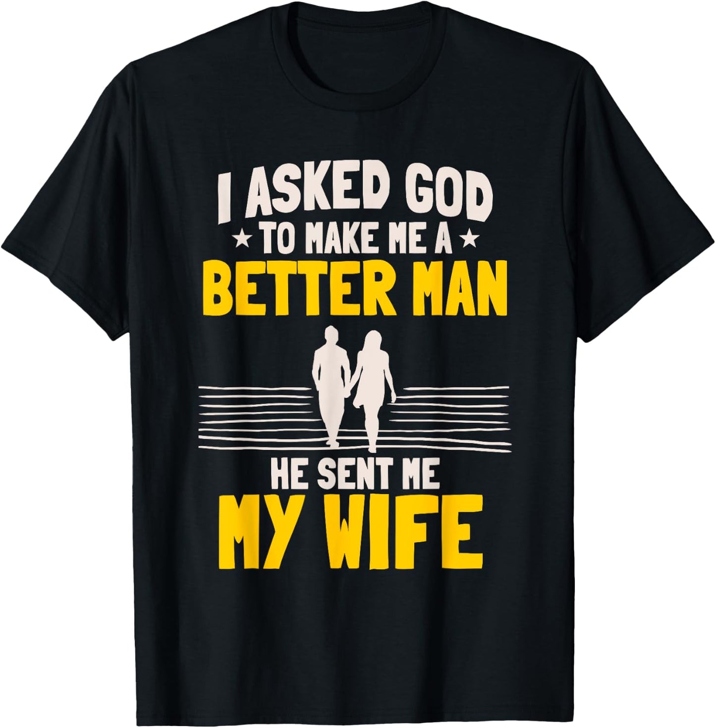 I Asked God To Make Me A Better Man He Sent Me My Wife T-Shirt - T-Shirt | Black
