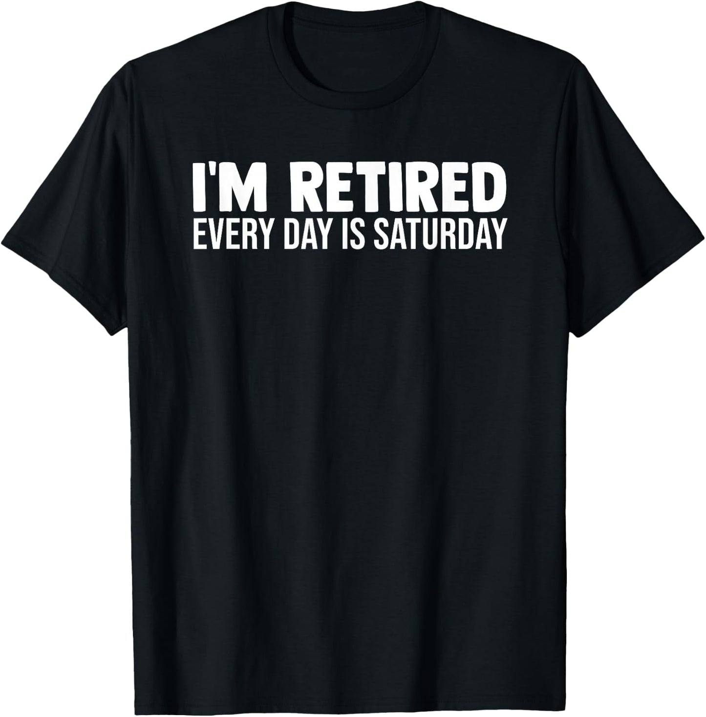 I'm Retired Every Day Is Saturday Funny Retirement Weekend T-Shirt - T-Shirt | Black