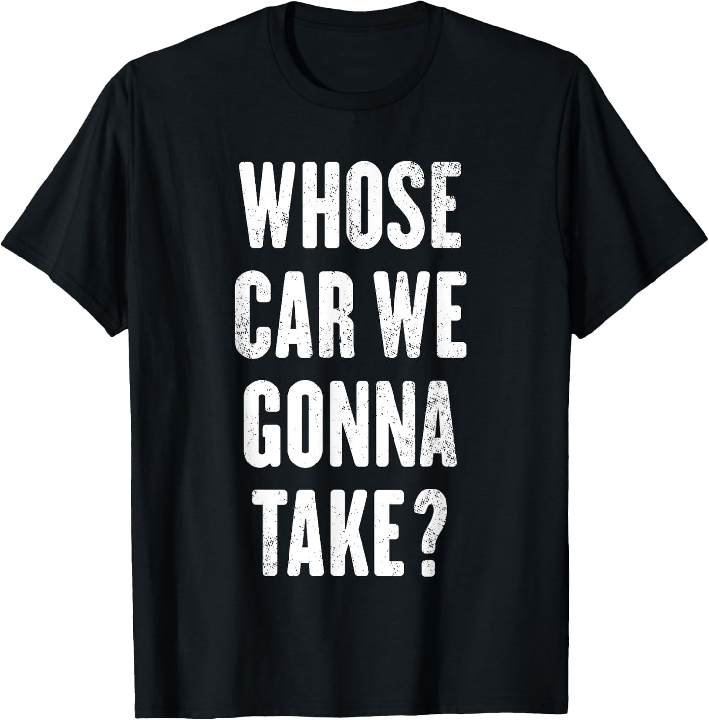 Whose Car We Gonna Take ? T-Shirt - T-Shirt | Black