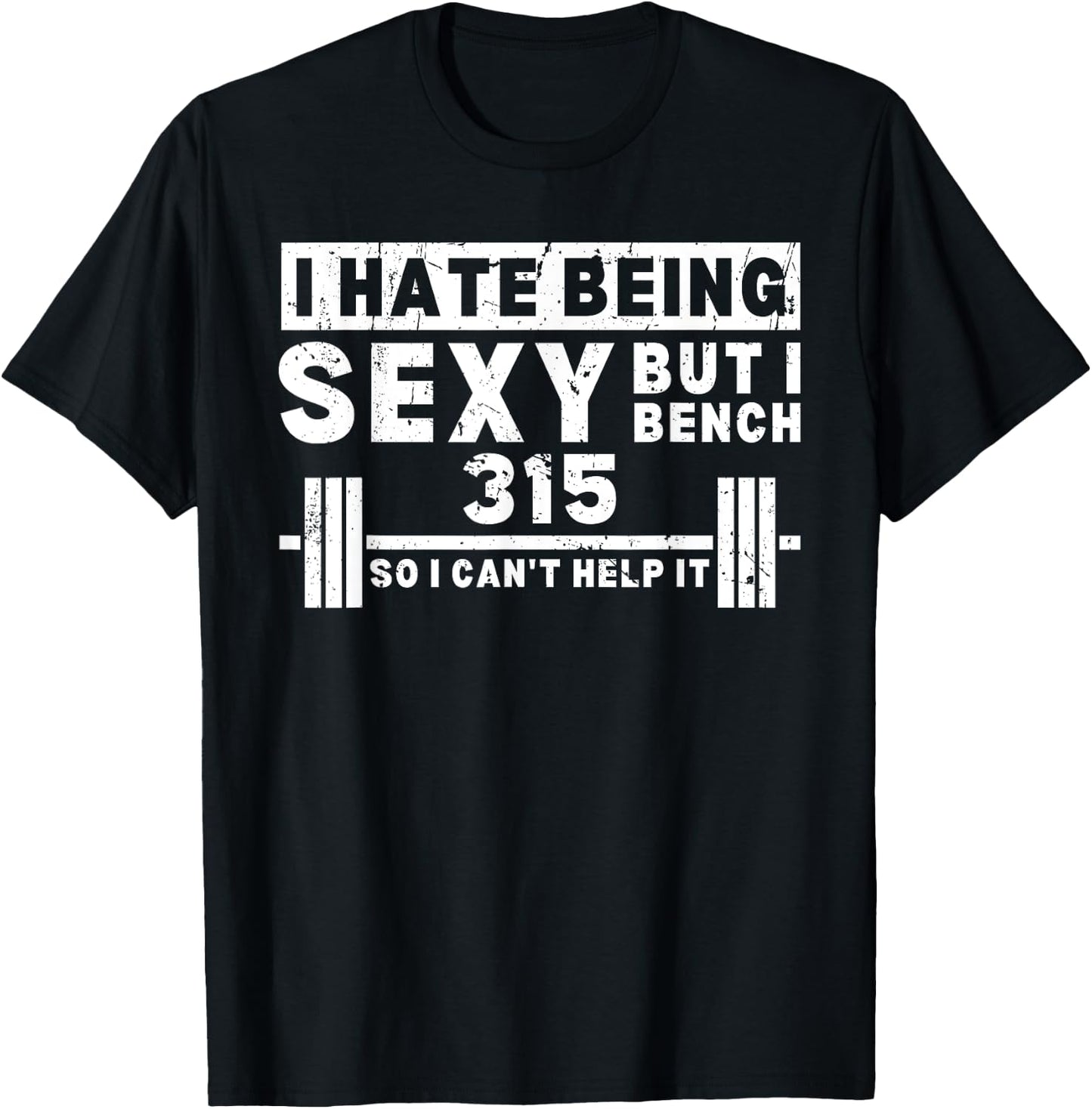 I Hate Being Sexy But I Bench 315 So I Can't Help It T-Shirt - T-Shirt | Black