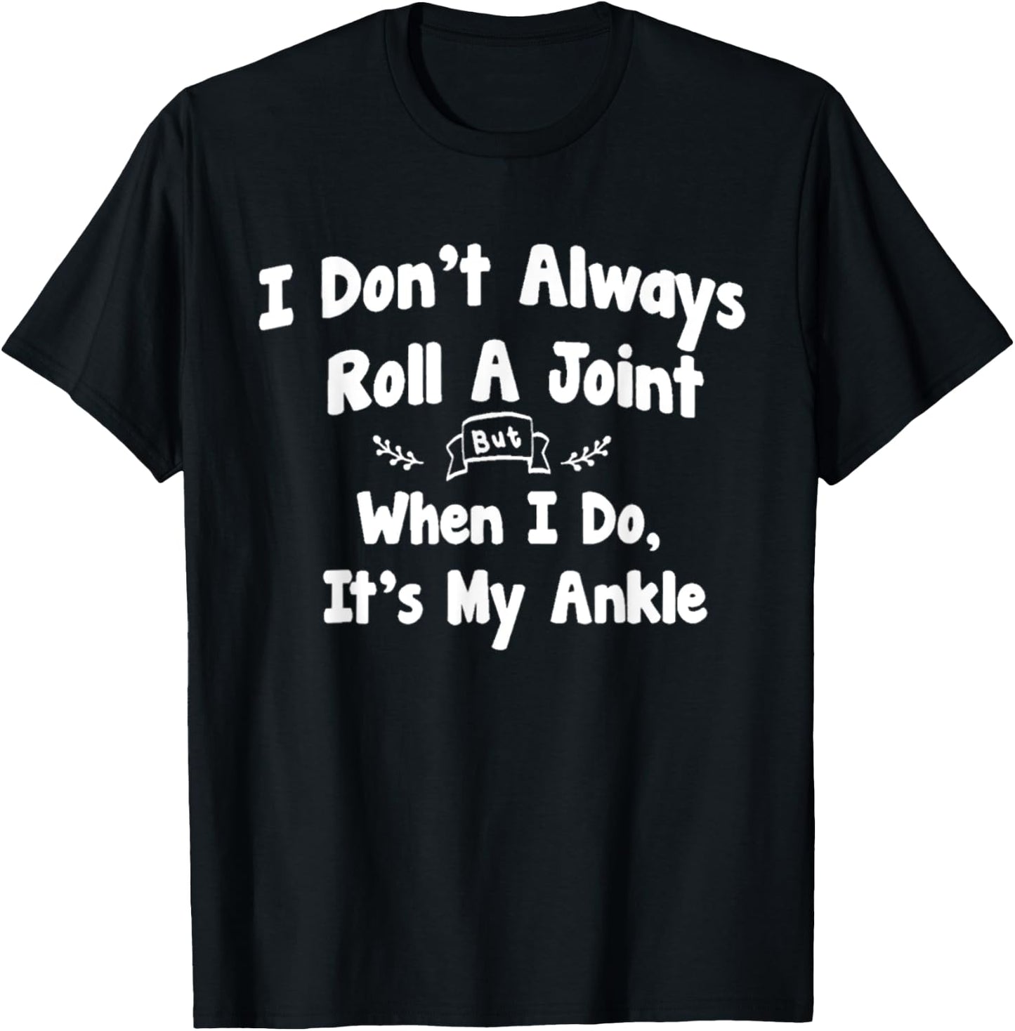 I Don't Always Roll A Joint But When I Do , It's My Ankle T-Shirt - T-Shirt | Black