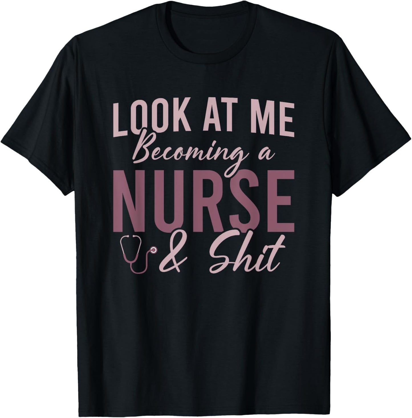 Look At Me Becoming A Nurse and Shit Nursing School Student T-Shirt - T-Shirt | Black