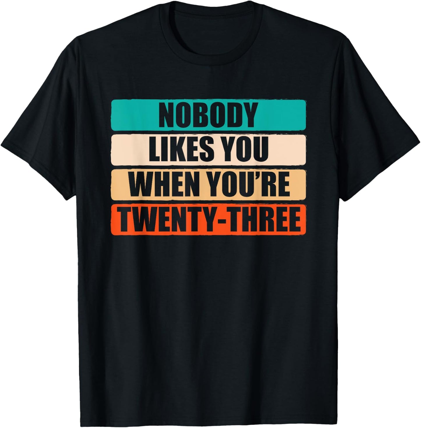 Funny Nobody Likes You When You're 23 Sarcastic Humor Jokes T-Shirt - T-Shirt | Black
