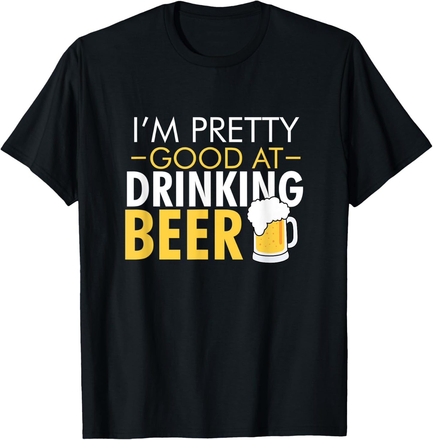 I'm Pretty Good at Drinking Beer funny T-Shirt - T-Shirt | Black