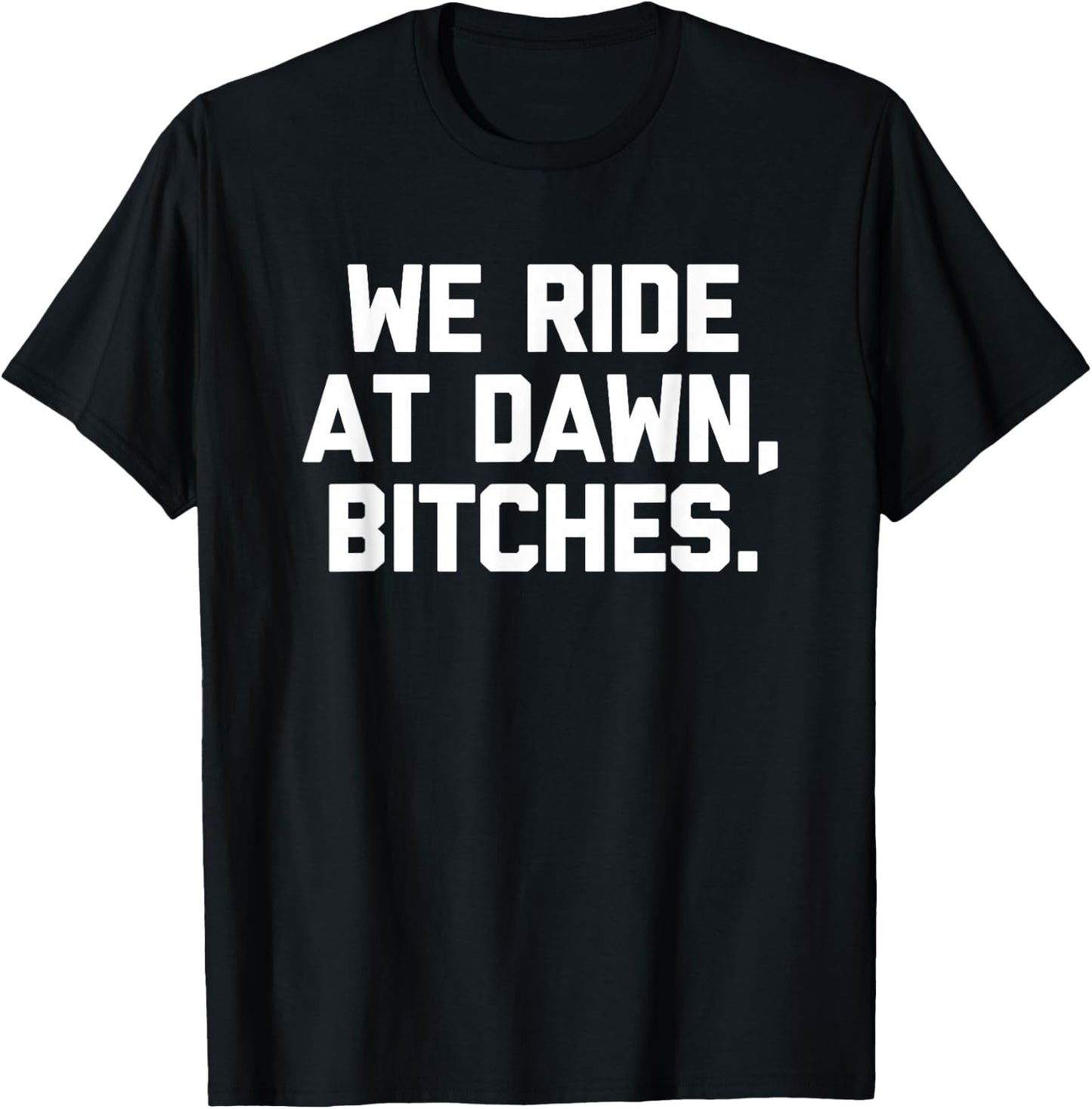 We Ride At Dawn, Bitches - Funny Saying Sarcastic Novelty T-Shirt - T-Shirt | Black