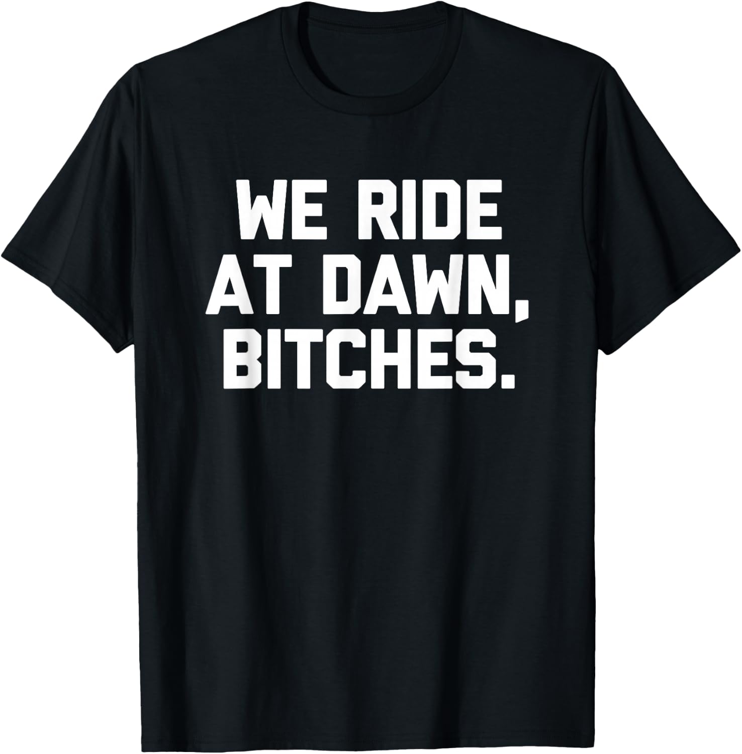 We Ride At Dawn, Bitches - Funny Saying Sarcastic Novelty T-Shirt - T-Shirt | Black