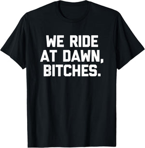 We Ride At Dawn, Bitches - Funny Saying Sarcastic Novelty T-Shirt - T-Shirt | Black