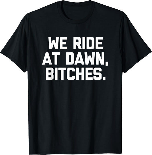 We Ride At Dawn, Bitches - Funny Saying Sarcastic Novelty T-Shirt - T-Shirt | Black
