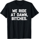 We Ride At Dawn, Bitches - Funny Saying Sarcastic Novelty T-Shirt - T-Shirt | Black