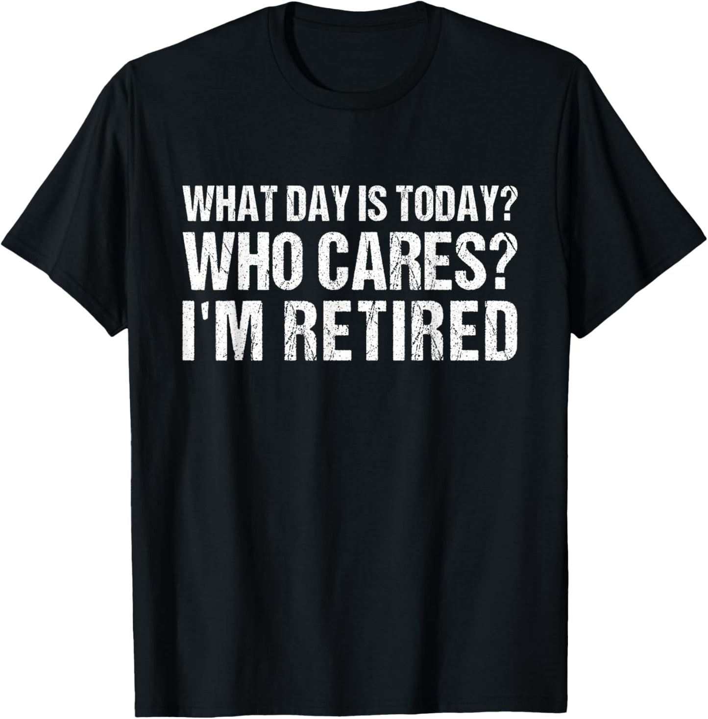 What Day Is Today Who Cares I'm Retired Funny Retirement T-Shirt - T-Shirt | Black