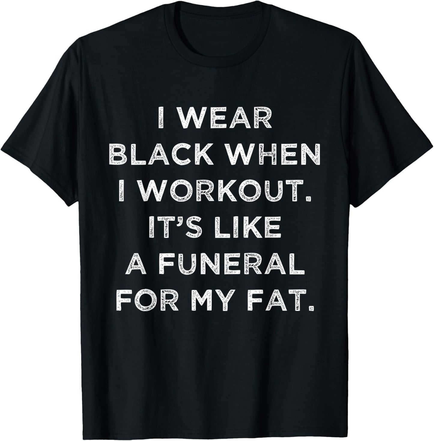 I Wear Black When I Workout, Its Like A Funeral For My Fat. T-Shirt - T-Shirt | Black