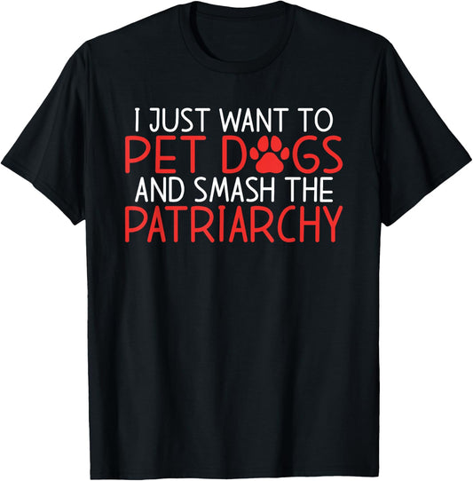 I just want to pet Dogs and smash the Patriarchy Feminism T-Shirt - T-Shirt | Black