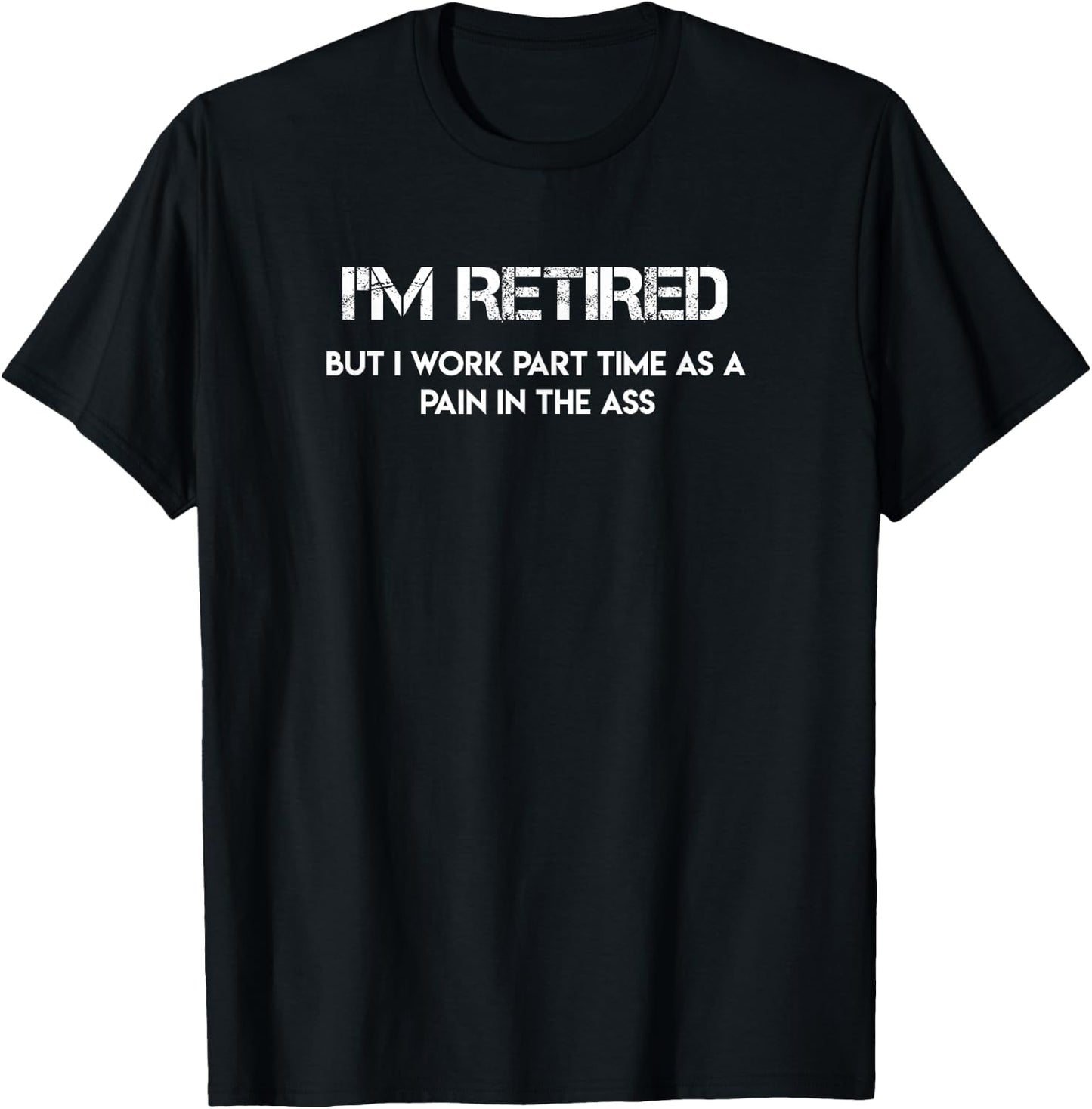 I'm Retired but I Work Part Time as a Pain in the Ass T-Shirt - T-Shirt | Black