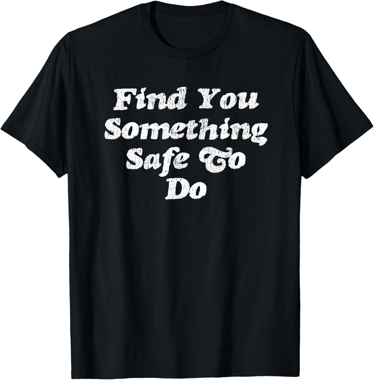 Find You Something Safe To Do - Funny Gag Gift T-Shirt - T-Shirt | Black
