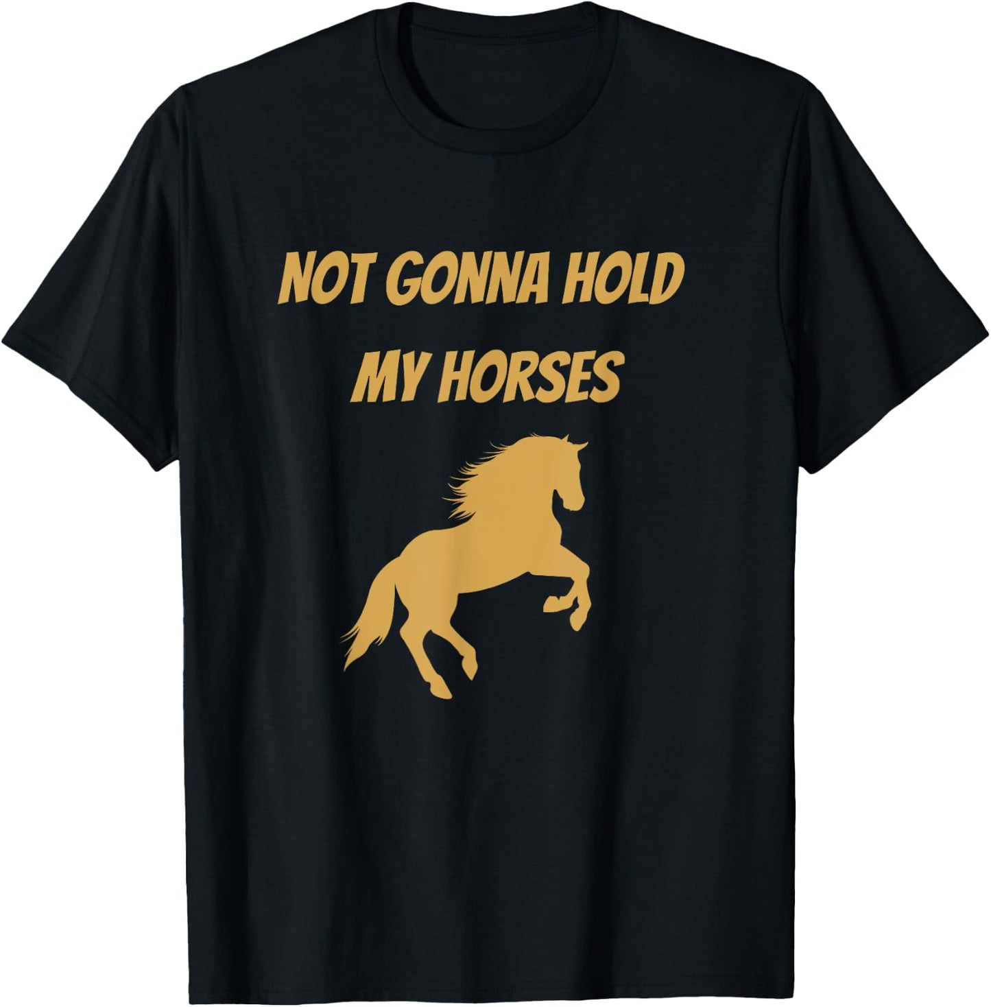 Funny Horse Quote Graphic Not Gonna Hold My Horses T-Shirt - T-Shirt | Black