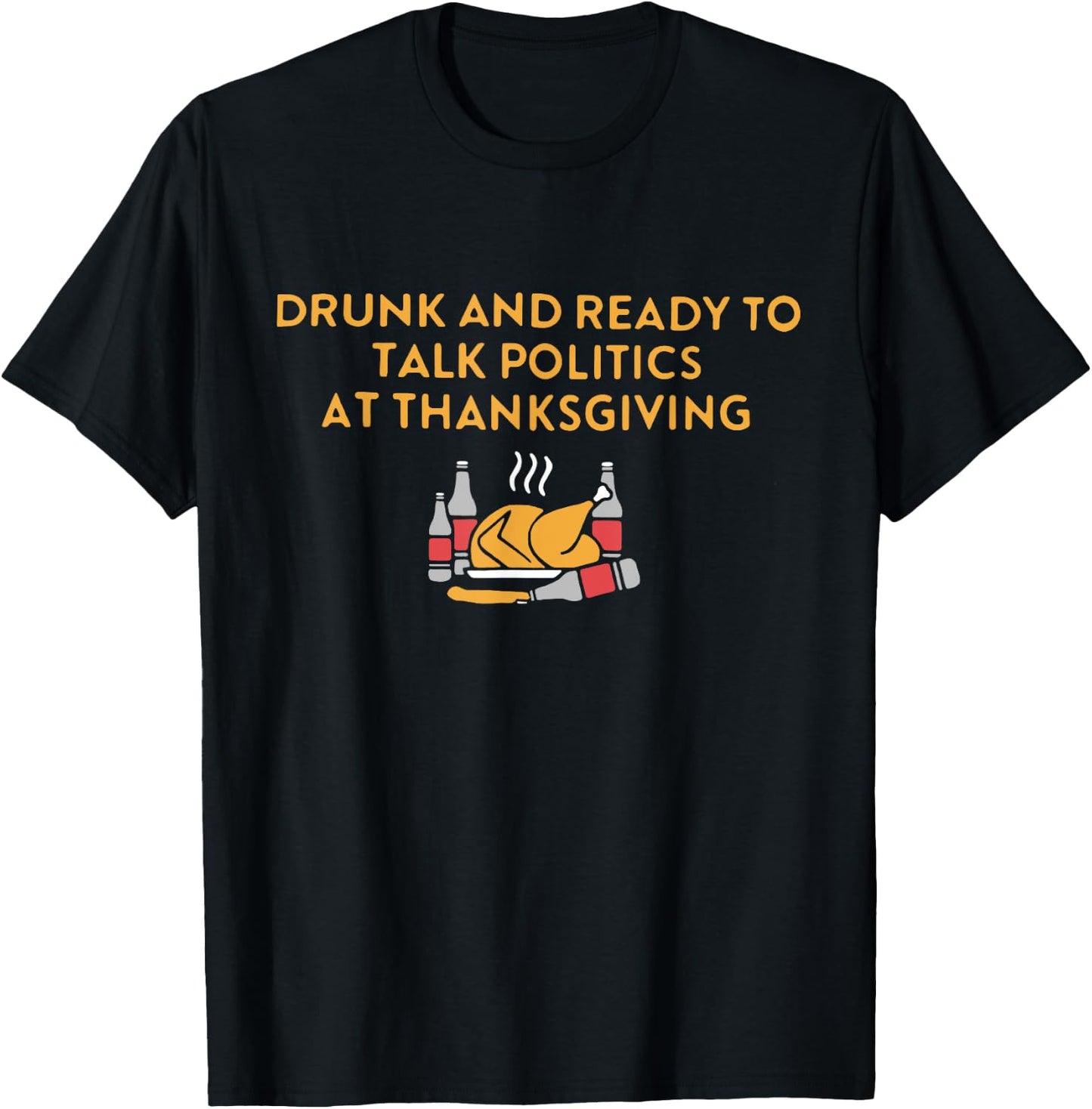 Drunk And Ready To Talk Politics at Thanksgiving Turkey Day T-Shirt - T-Shirt | Black