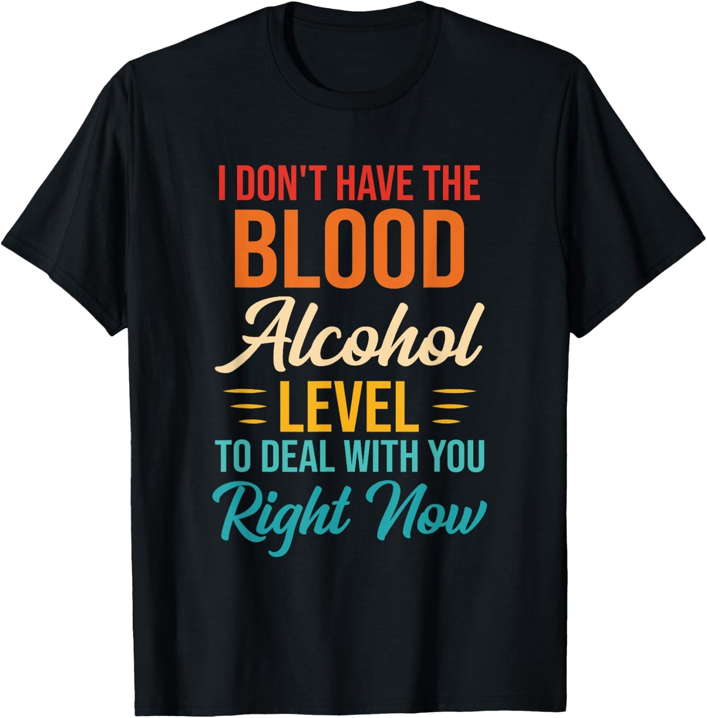 I Don't Have The Blood Alcohol Level To Deal With You T-Shirt - T-Shirt | Black