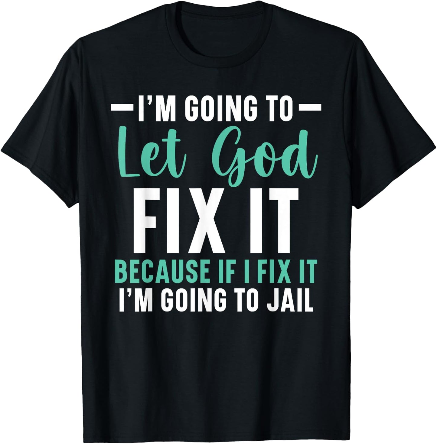 I'm Going To Let God Fix It If I Fix It I'm Going To Jail T-Shirt - T-Shirt | Black