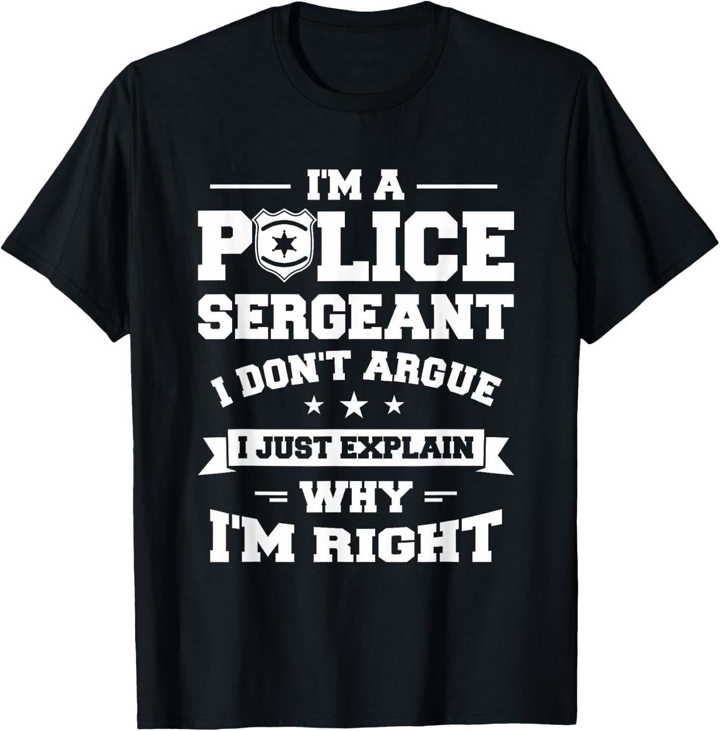 I Don't Argue I Just Explain Why I'm Right Police Sergeant T-Shirt - T-Shirt | Black