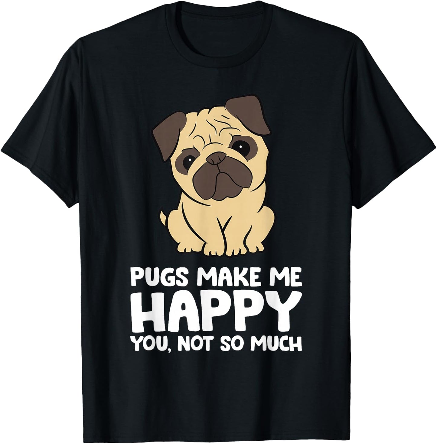 Pugs Make Me Happy You Not So Much Funny Pug T-Shirt - T-Shirt | Black