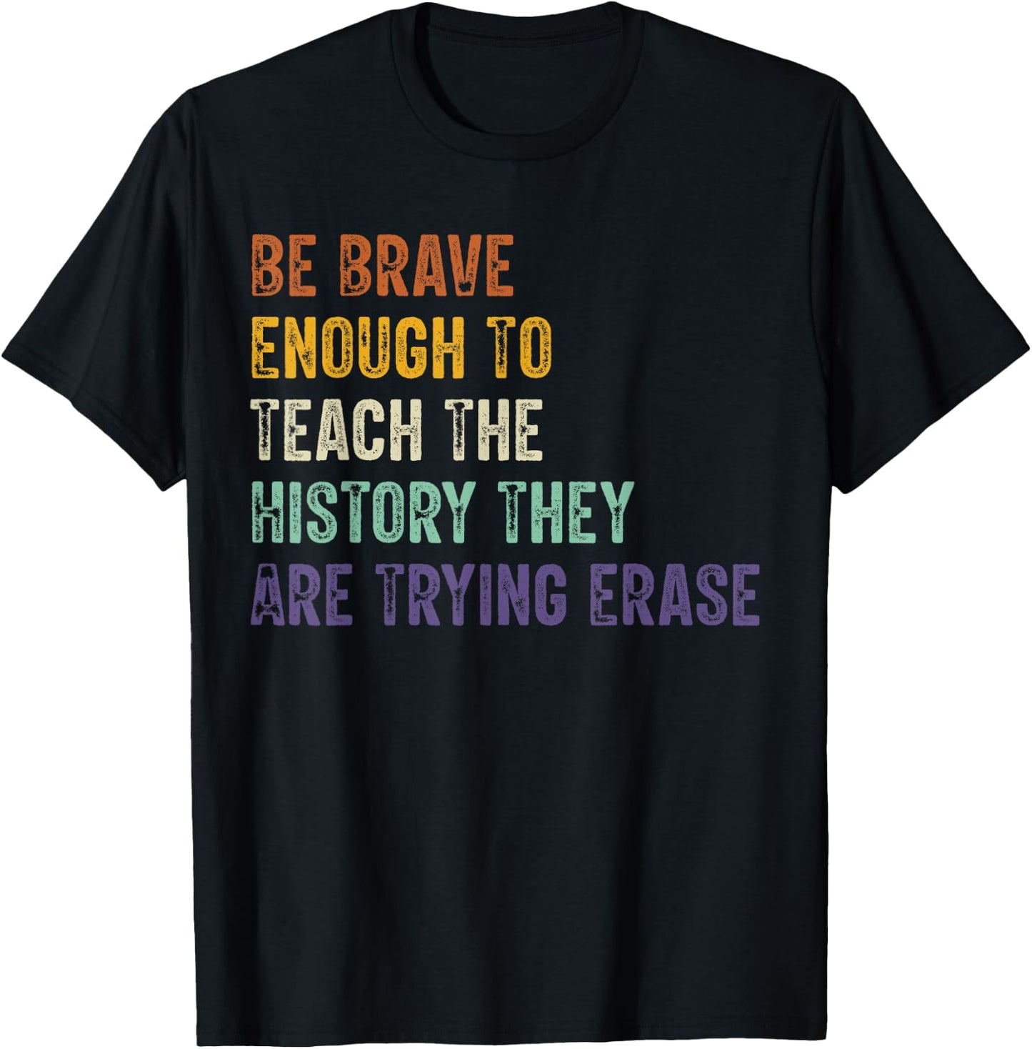 Be Brave Enough To Teach The History They Are Trying Erase T-Shirt - T-Shirt | Black