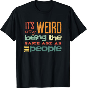 Funny It's Weird Being the Same Age as Old People Sarcastic T-Shirt - T-Shirt | Black