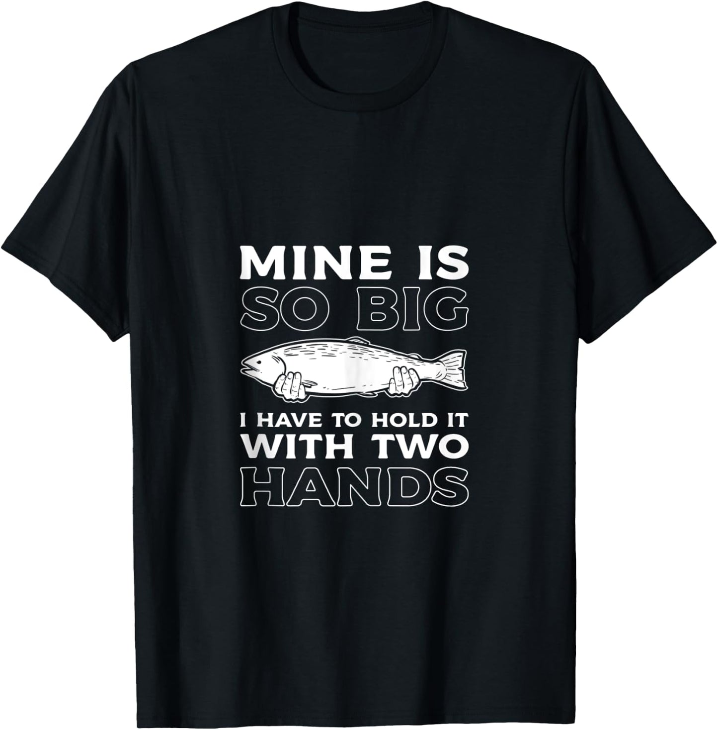 Mine Is So Big I Have To Hold It With Two Hands Fishing Fish T-Shirt - T-Shirt | Black