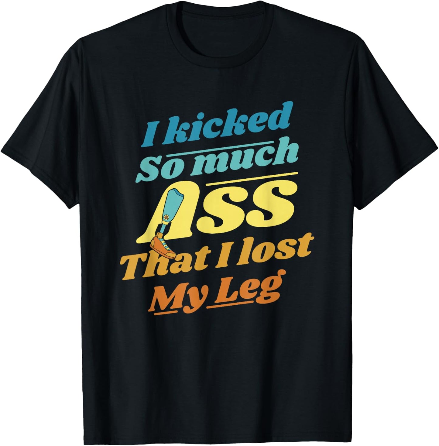 Kicked So Much Ass That I Lost My Leg User Leg Prosthesis T-Shirt - T-Shirt | Black