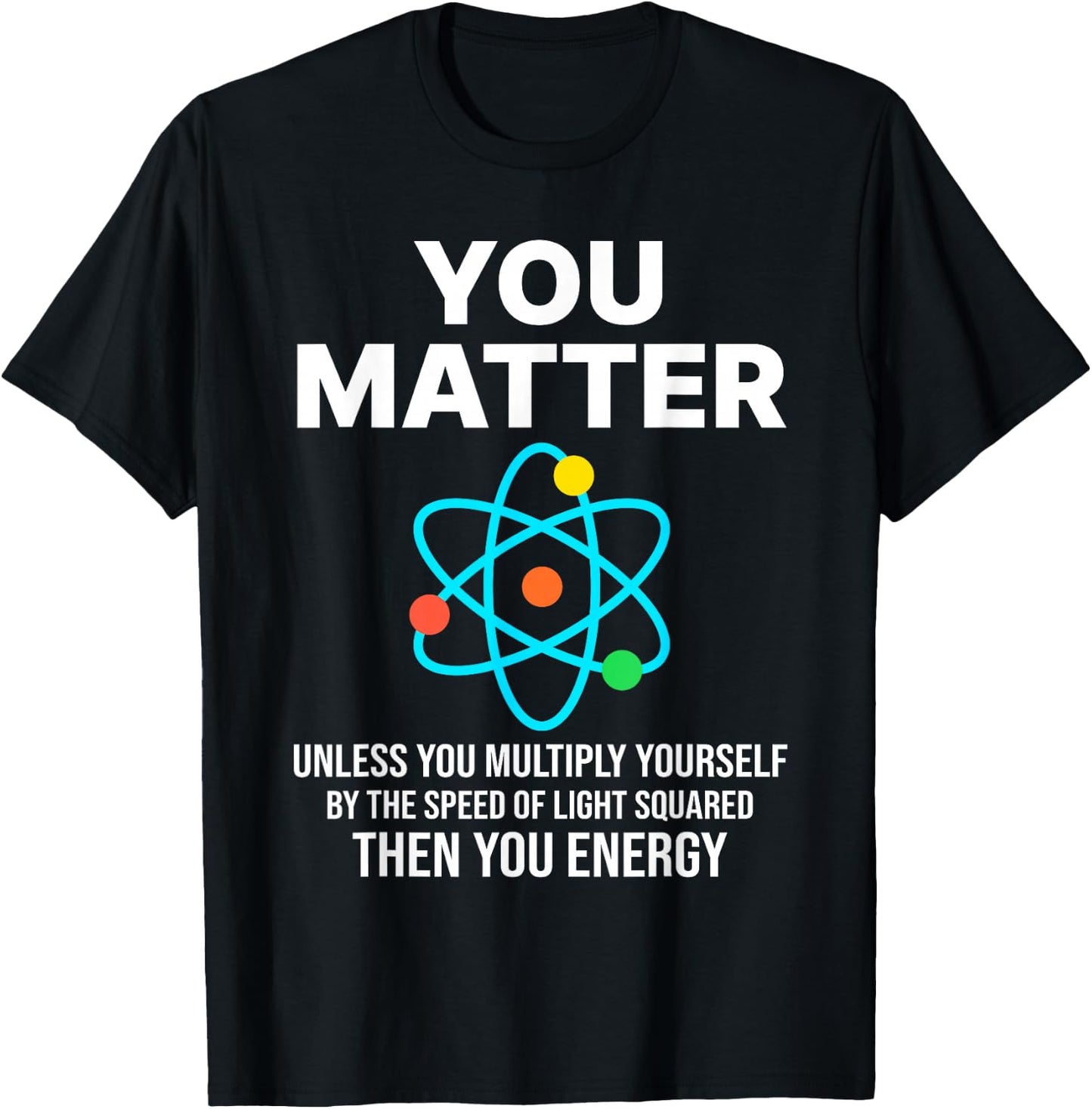 Scientist , You Matter You Energy Funny Nerdy science T-Shirt - T-Shirt | Black