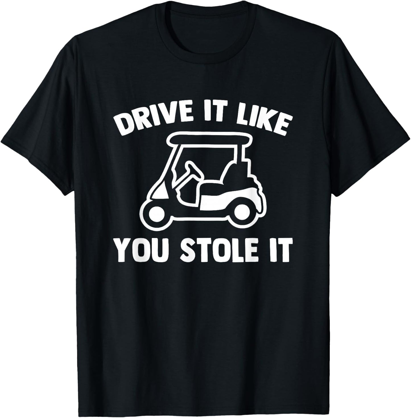 Drive It Like You Stole It (Golf Cart) - Funny Golfing Golf T-Shirt - T-Shirt | Black