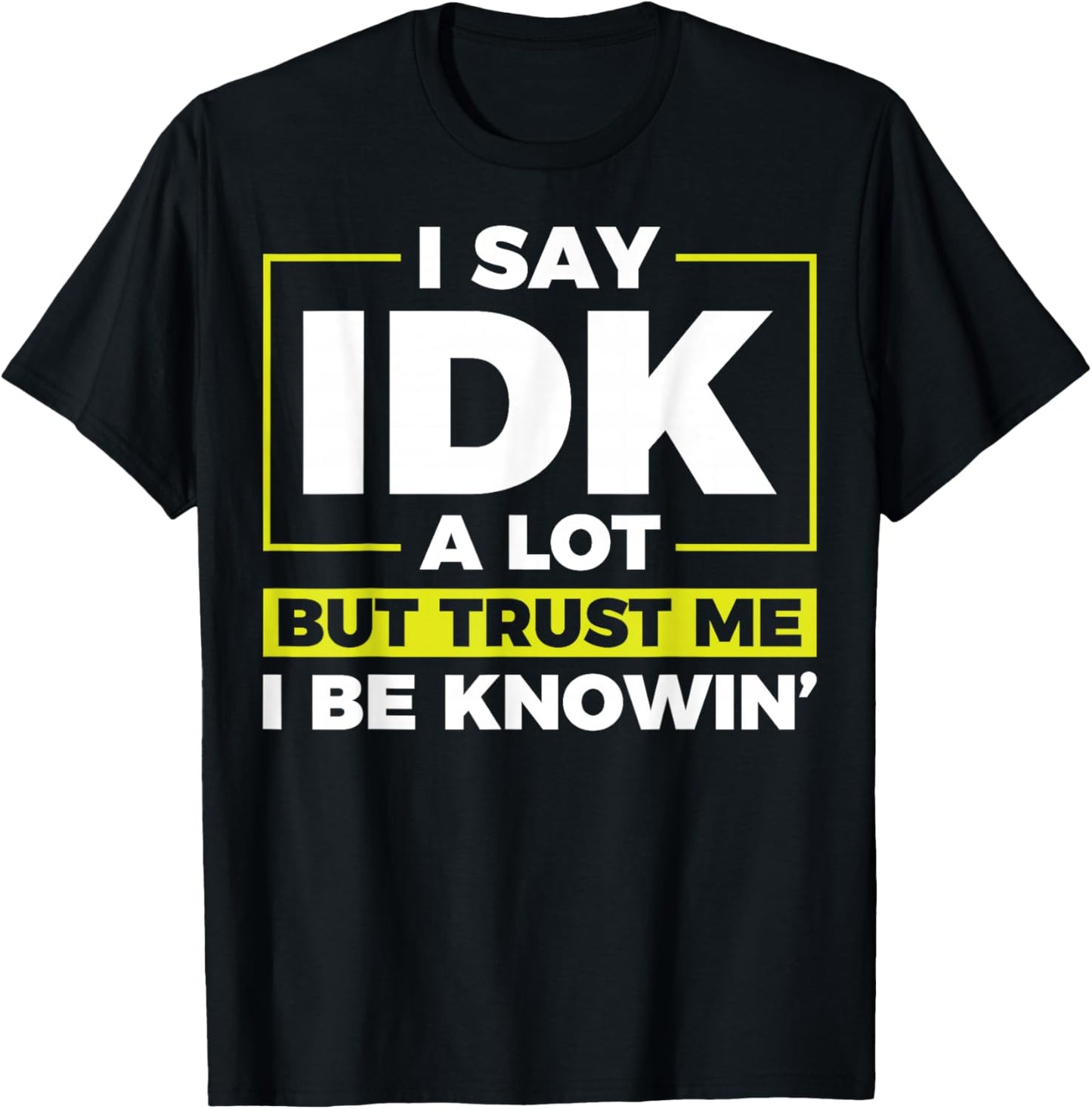 I Say IDK A Lot But I Be Knowin T-Shirt - T-Shirt | Black