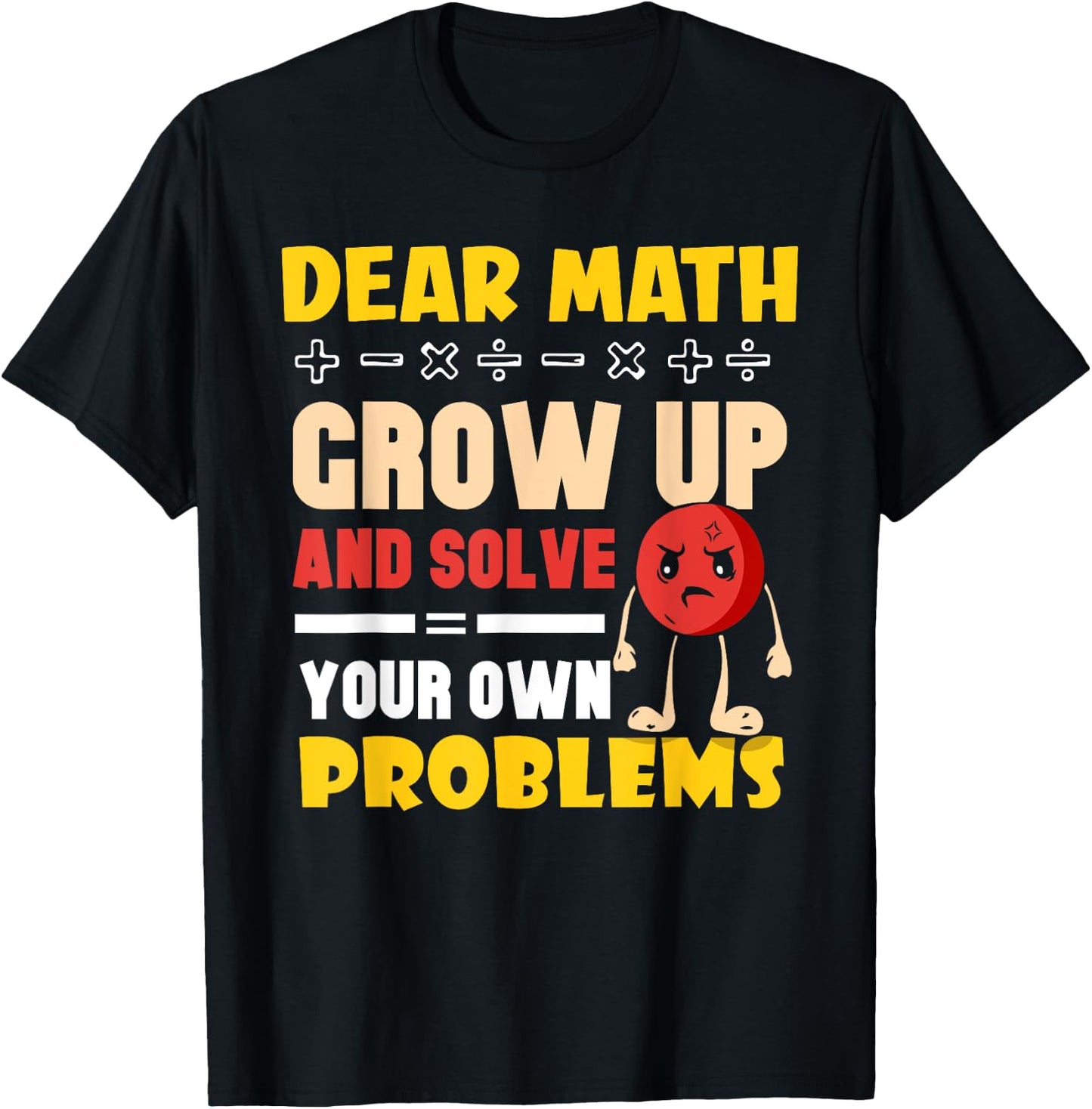 Dear Math Grow Up And Solve Your Own Problems End T-Shirt - T-Shirt | Black