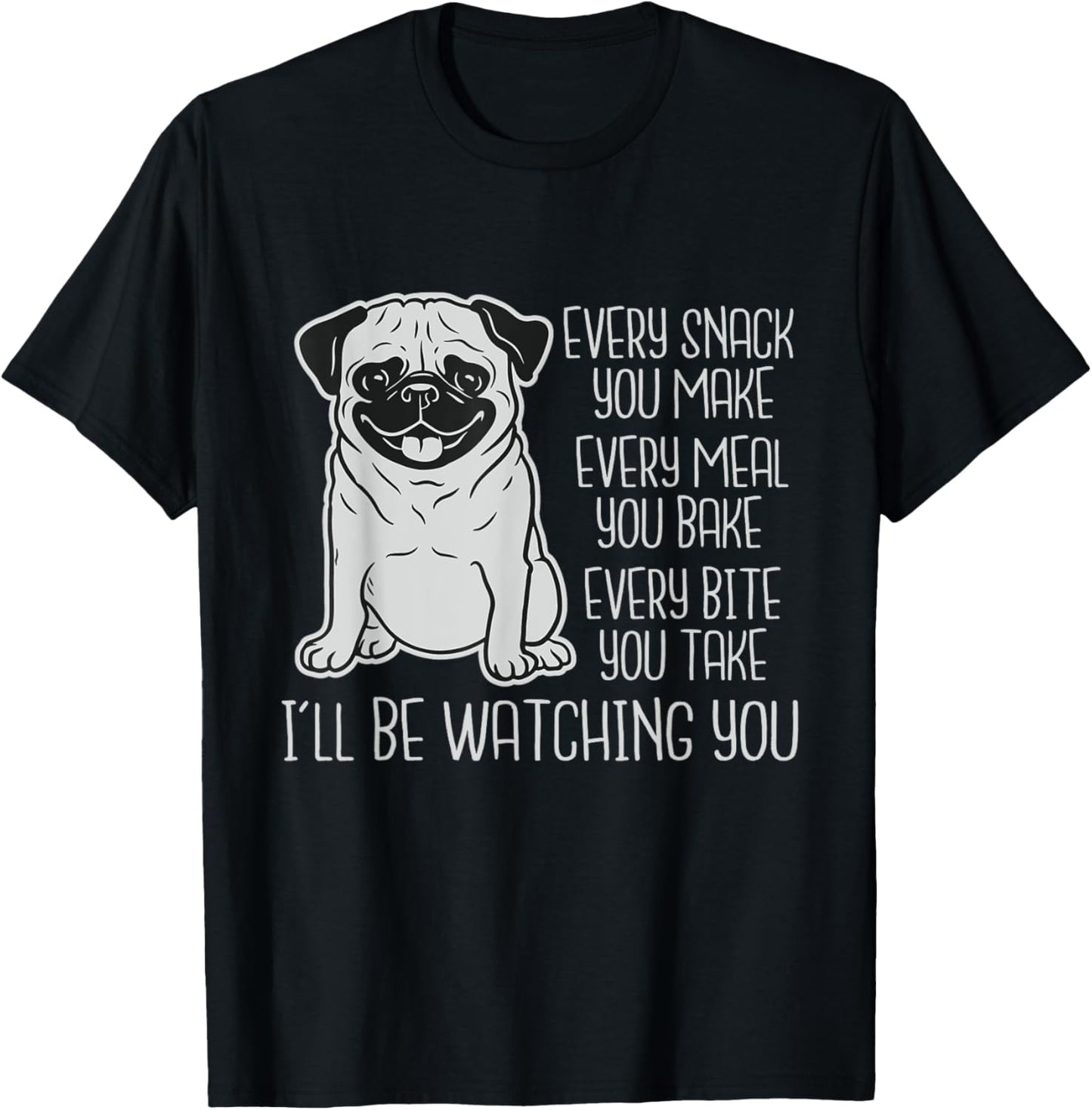 Every Snack You Make Every Meal You Bake - Pug Dog Lover Men Women Kids T-Shirt - T-Shirt | Black