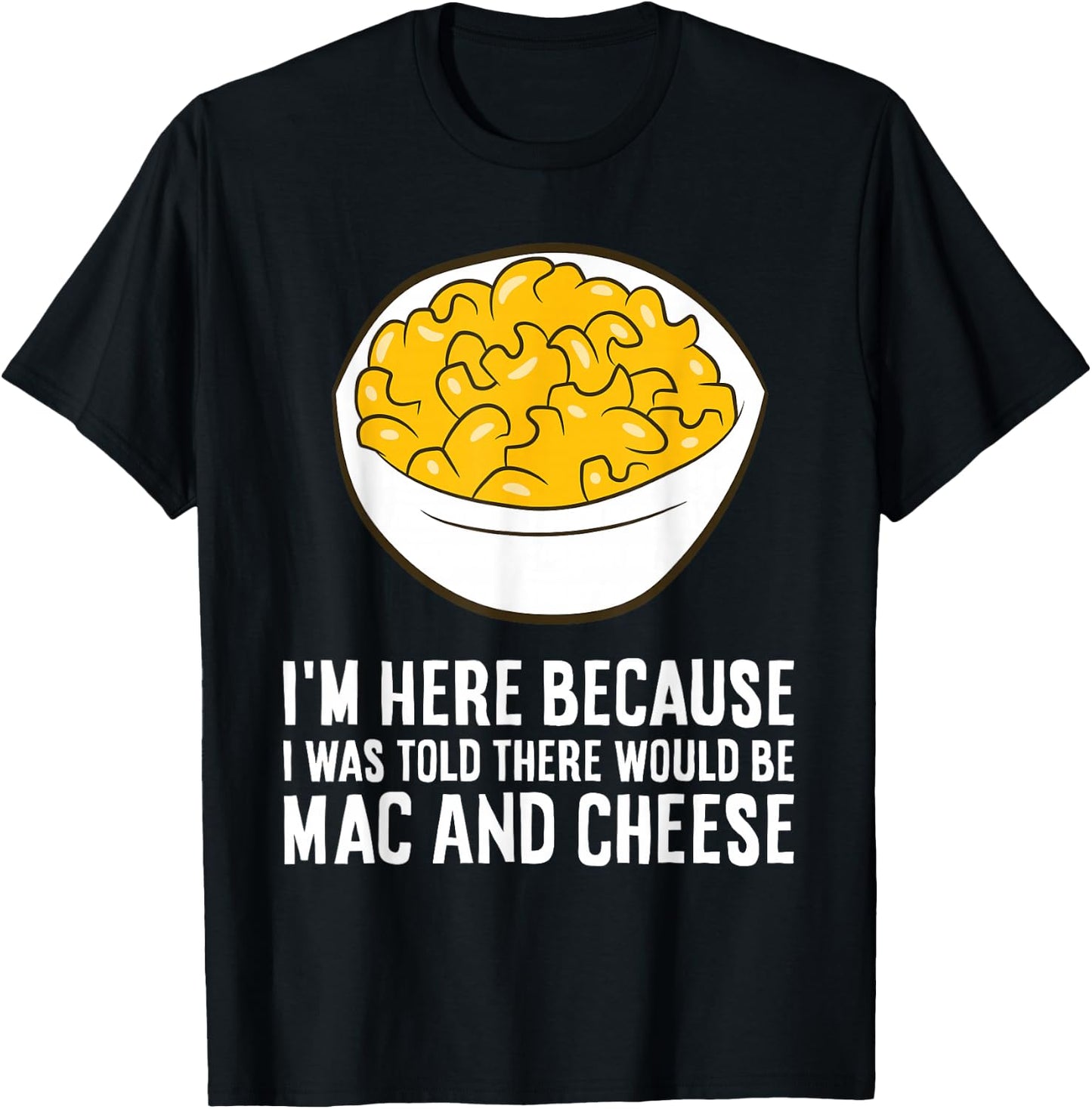 I'm Here Because I was Told There Would Be Mac and Cheese T-Shirt - T-Shirt | Black