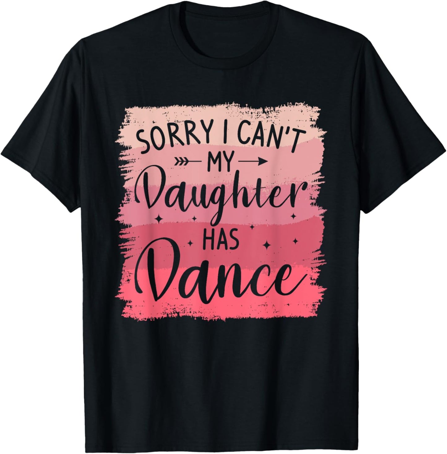 Sorry I Can't My Daughter Has Dance Dancing Dancer T-Shirt - T-Shirt | Black