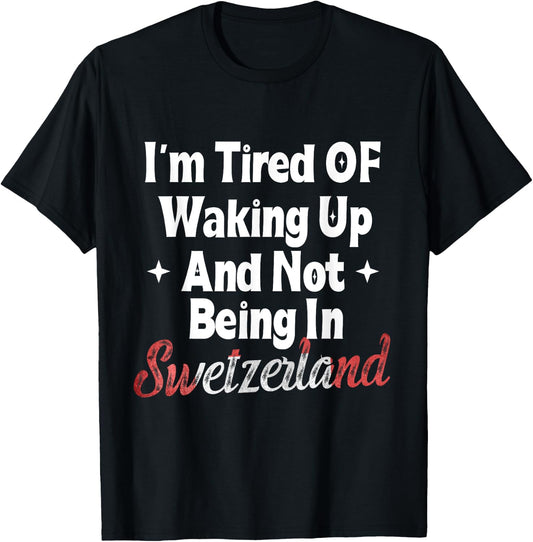 I’m Tired of Waking Up And Not Being In Switzerland Swiss T-Shirt - T-Shirt | Black