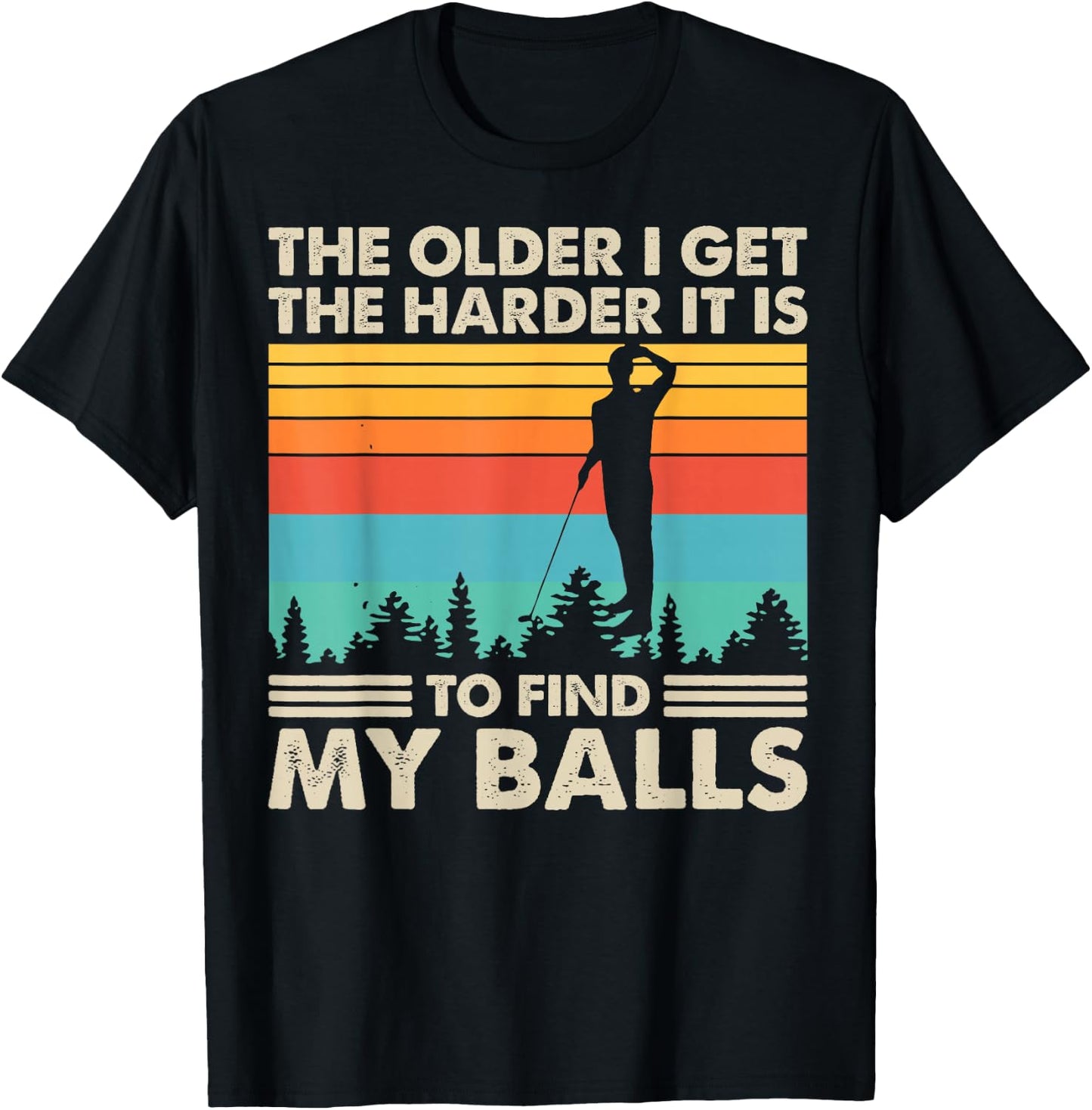 The Older I Get The Harder It Is To Find My Balls T-Shirt - T-Shirt | Black