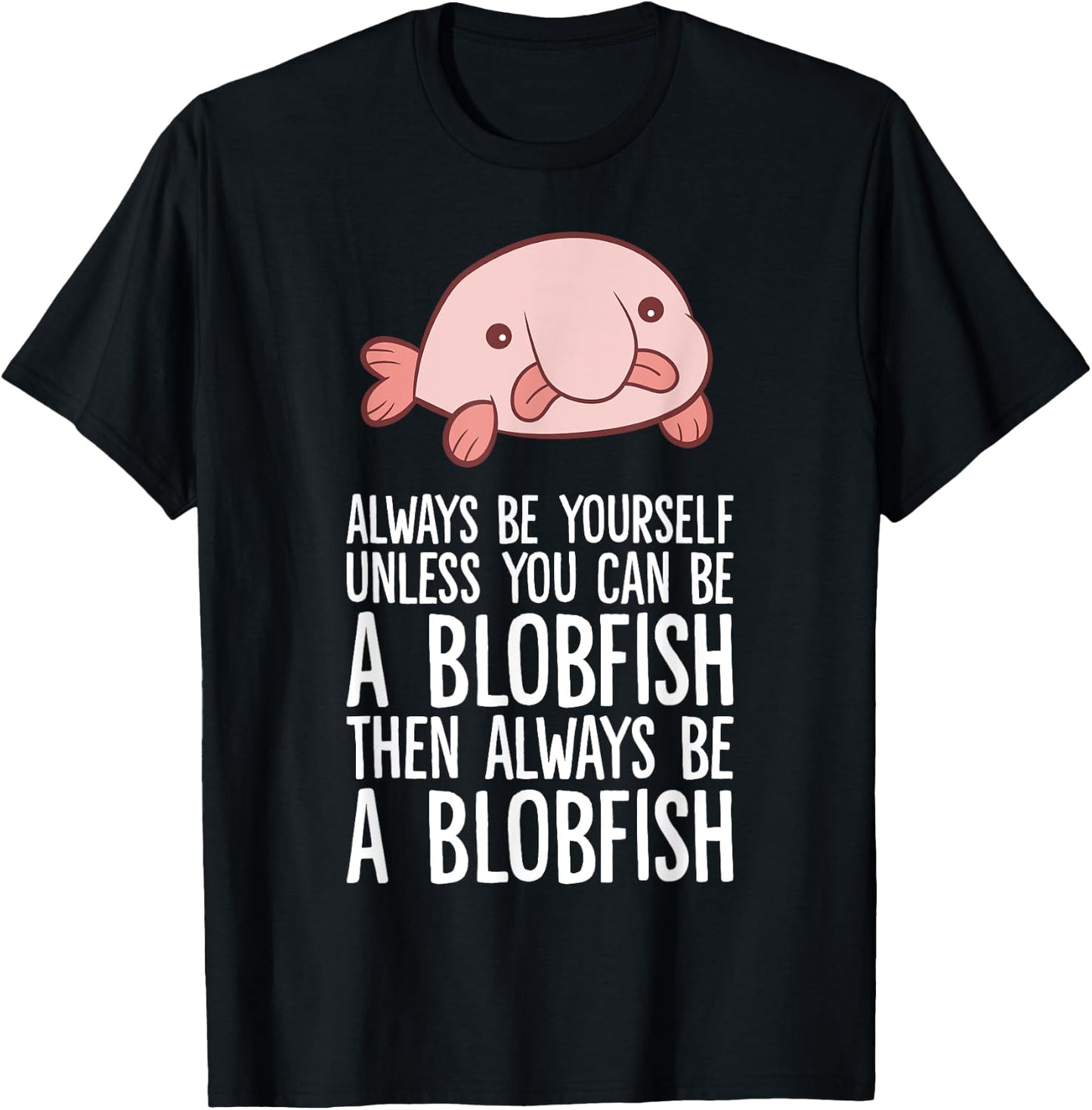 Always Be Yourself Unless You Can Be A Blobfish T-Shirt - T-Shirt | Black