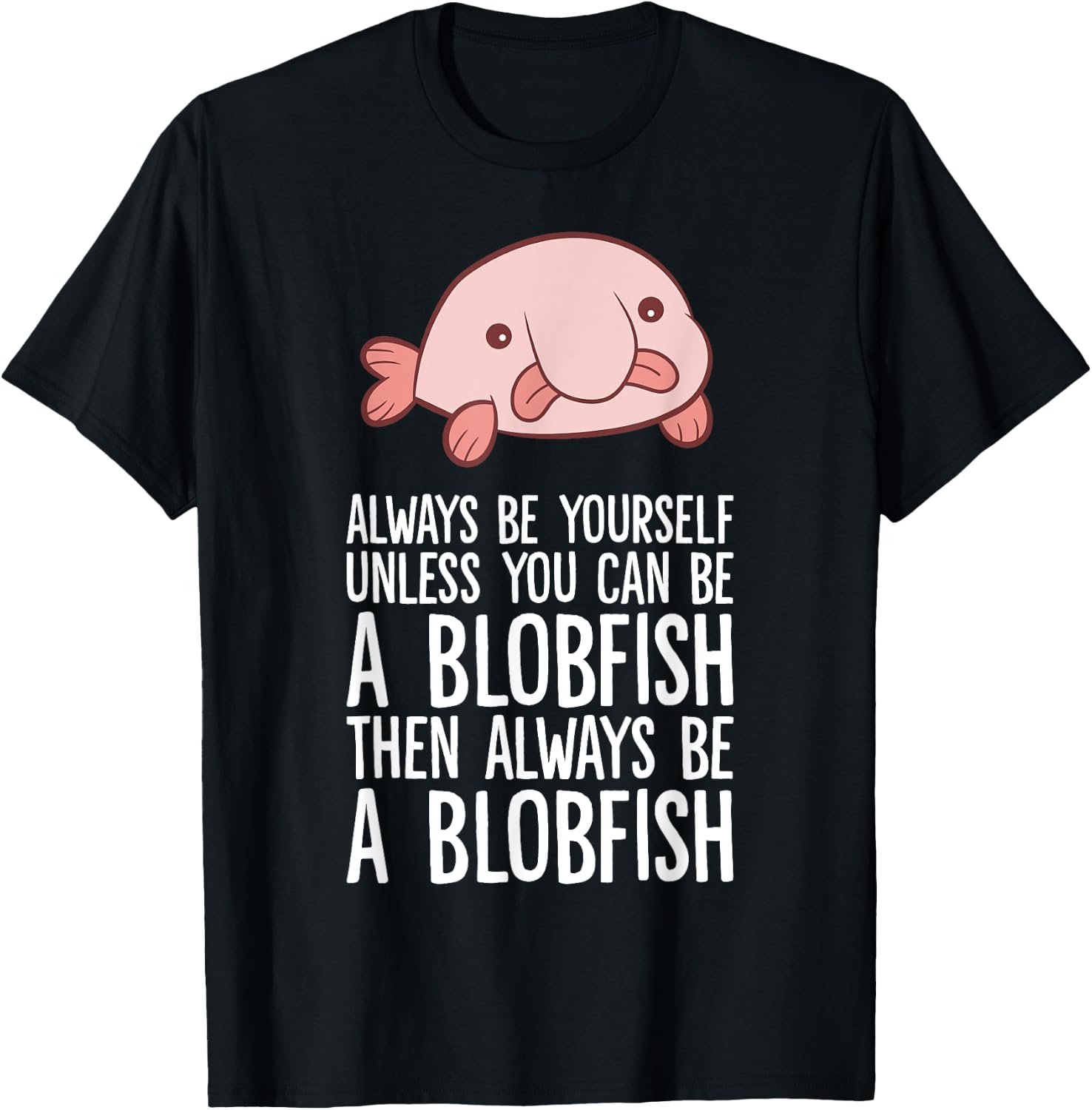 Always Be Yourself Unless You Can Be A Blobfish T-Shirt - T-Shirt | Black