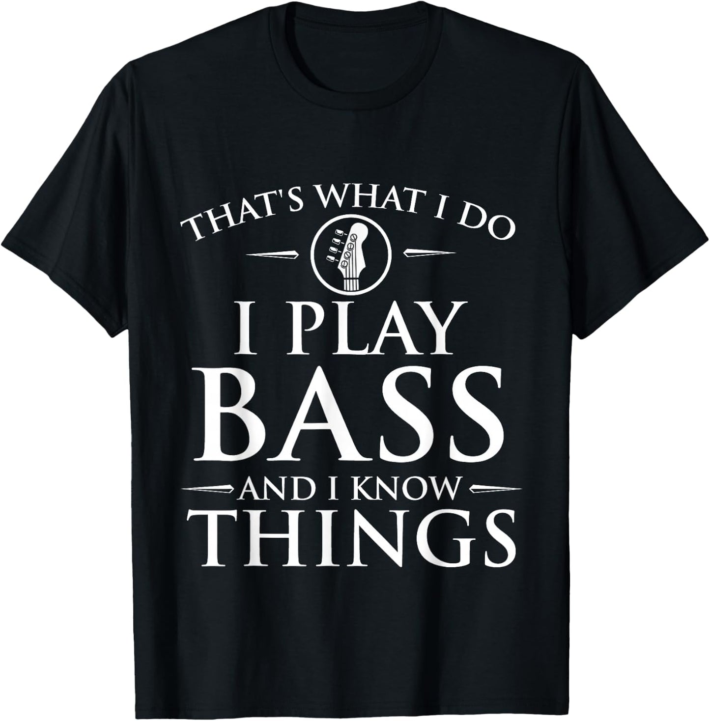 I Play Bass and I Know Things - Bassist Guitar Guitarist T-Shirt - T-Shirt | Black