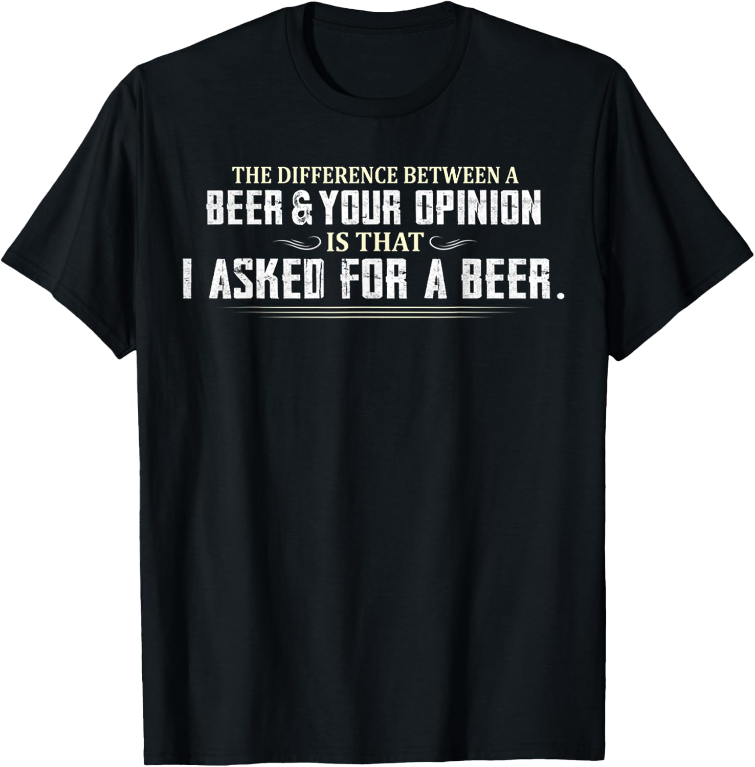 Difference Between Beer Your Opinion I Asked Beer Funny Gift T-Shirt - T-Shirt | Black