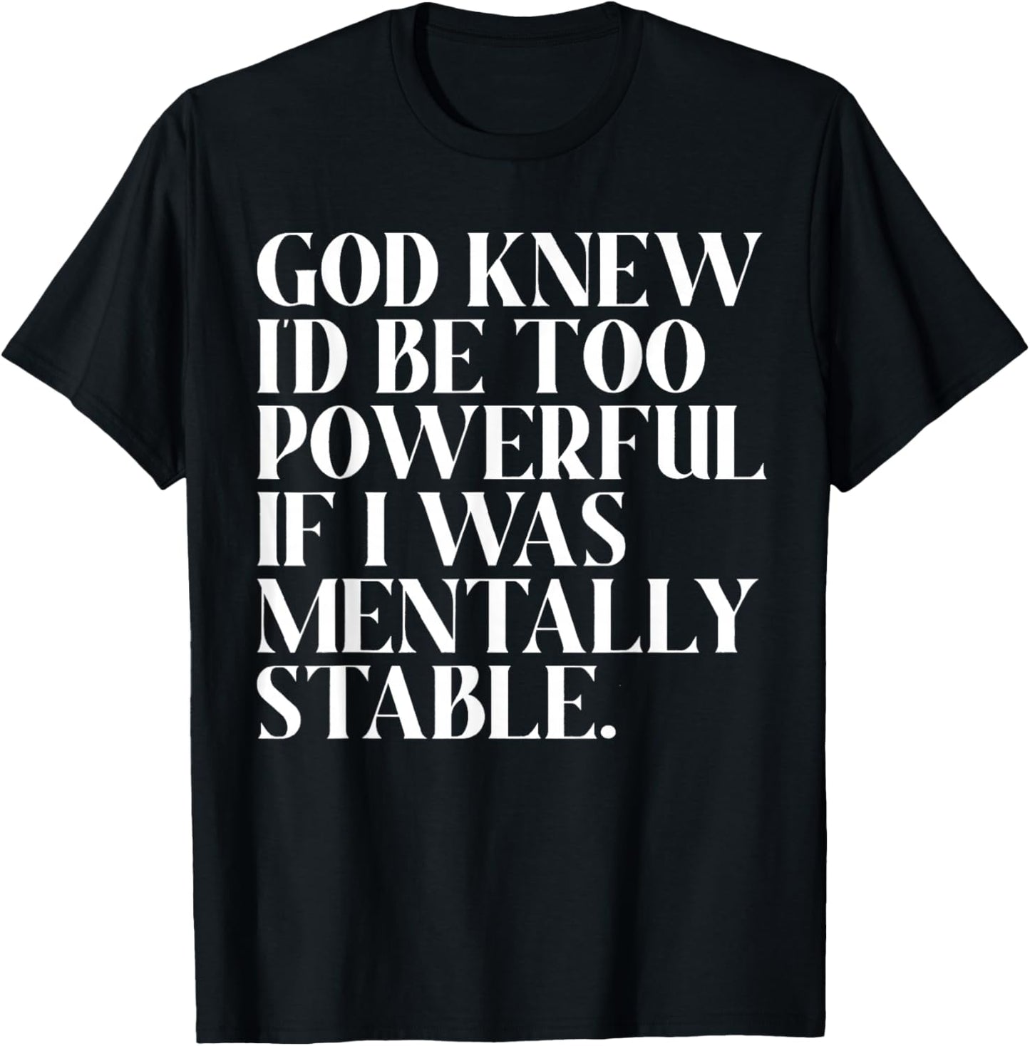 God Knew I'd Be Too Powerful If I Was Mentally Stable Funny T-Shirt - T-Shirt | Black