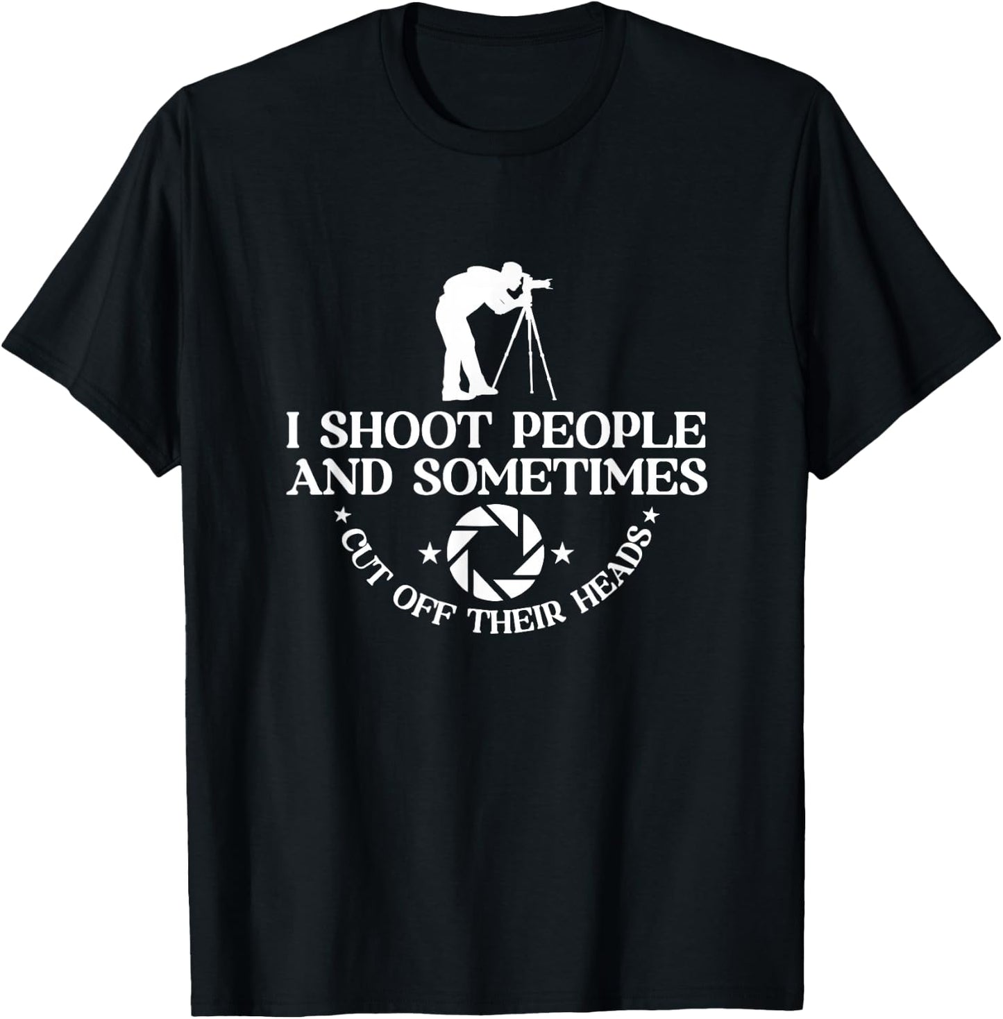 I Shoot People And Sometimes Cut Off Heads | Photographer T-Shirt - T-Shirt | Black