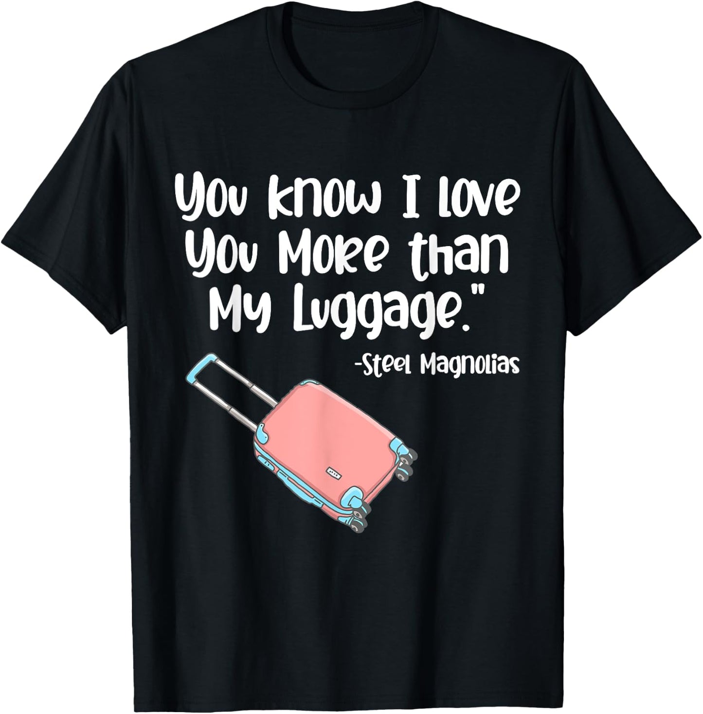 You Know I Love You More Than My Luggage Steel Magnolias T-Shirt - T-Shirt | Black